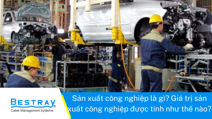 Sản xuất công nghiệp là gì? Giá trị sản xuất công nghiệp được tính như thế nào?